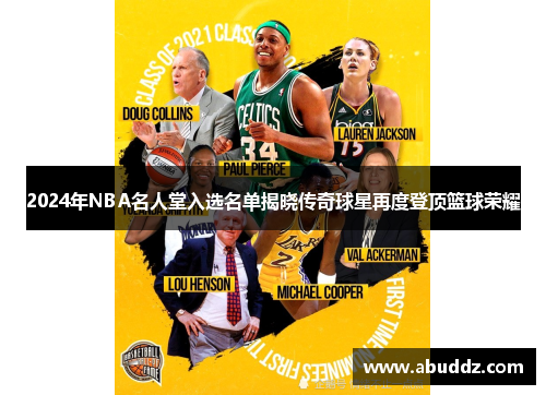 2024年NBA名人堂入选名单揭晓传奇球星再度登顶篮球荣耀