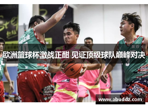 欧洲篮球杯激战正酣 见证顶级球队巅峰对决