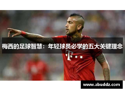 梅西的足球智慧：年轻球员必学的五大关键理念