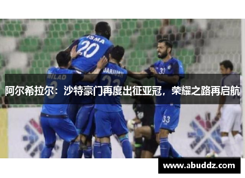 阿尔希拉尔:沙特豪门再度出征亚冠,荣耀之路再启航