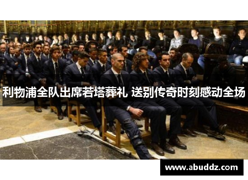利物浦全队出席若塔葬礼 送别传奇时刻感动全场