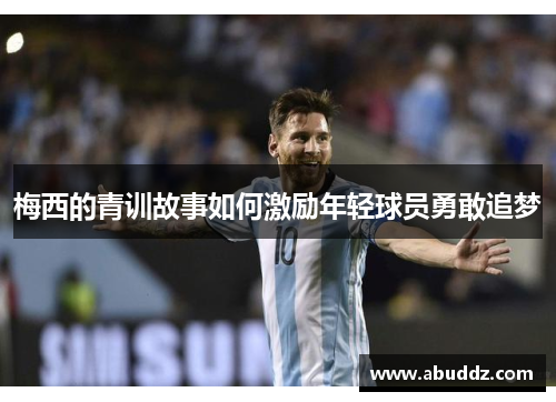 梅西的青训故事如何激励年轻球员勇敢追梦